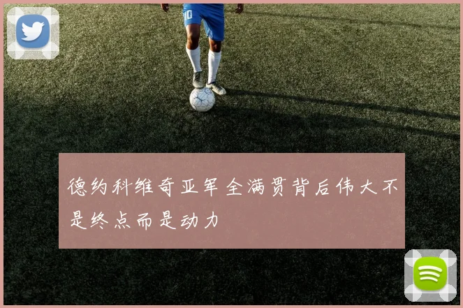 德约科维奇亚军全满贯背后伟大不是终点而是动力