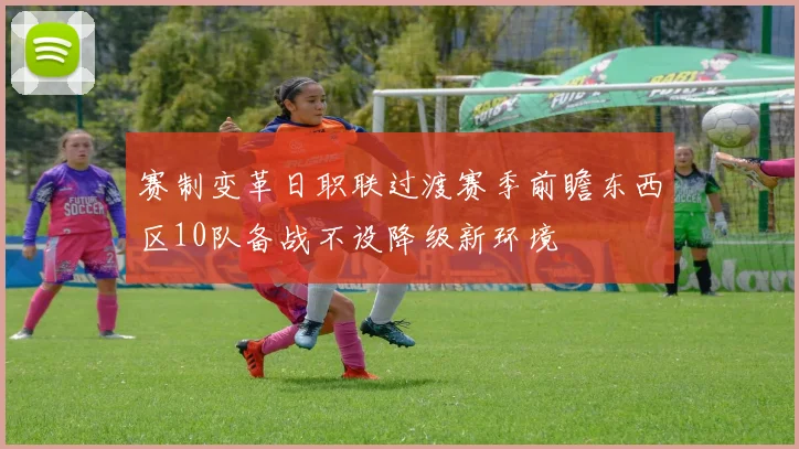 赛制变革日职联过渡赛季前瞻东西区10队备战不设降级新环境