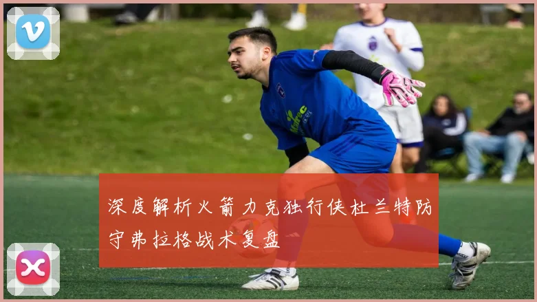 深度解析火箭力克独行侠杜兰特防守弗拉格战术复盘