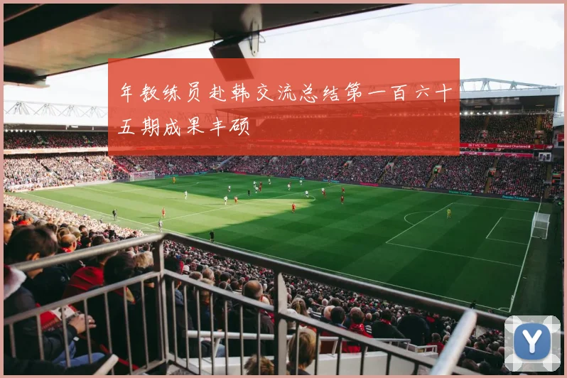 年教练员赴韩交流总结第一百六十五期成果丰硕