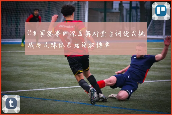 C罗罢赛事件深度解析堂吉诃德式挑战与足球体系话语权博弈