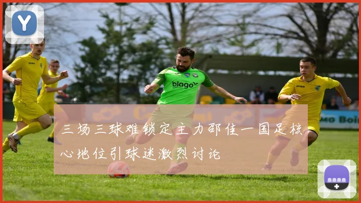 三场三球难锁定主力邵佳一国足核心地位引球迷激烈讨论