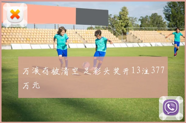 万滚存被清空 足彩头奖开13注377万元