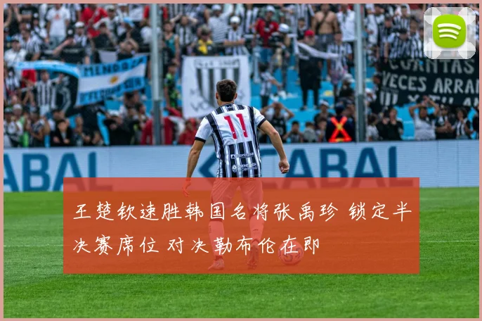 王楚钦速胜韩国名将张禹珍 锁定半决赛席位 对决勒布伦在即