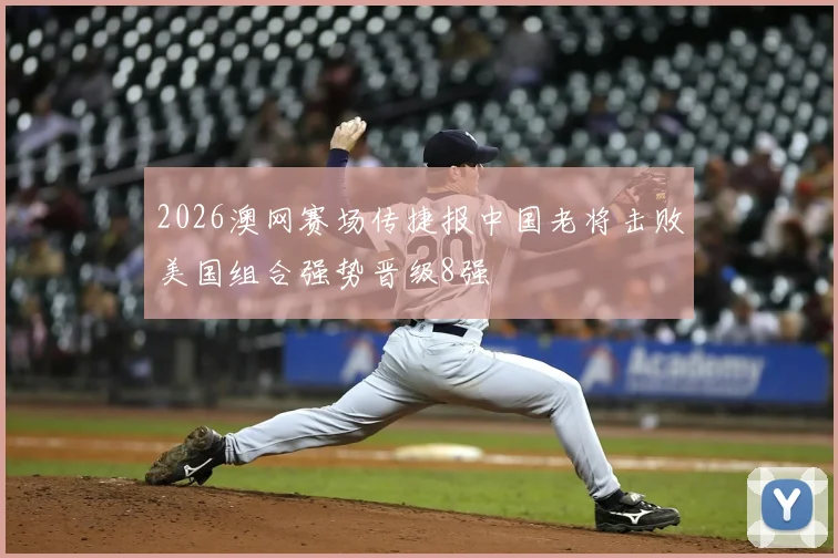 2026澳网赛场传捷报中国老将击败美国组合强势晋级8强